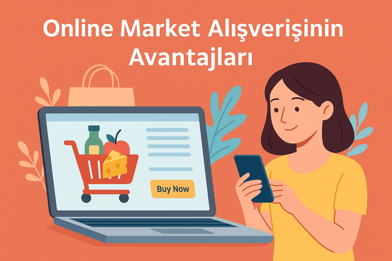 Online Market Alışverişinin Avantajları: Zaman, Konfor ve Tasarruf Bir Arada